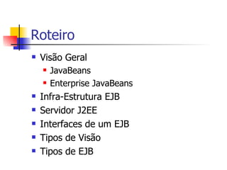 Roteiro Visão Geral JavaBeans Enterprise JavaBeans Infra-Estrutura EJB Servidor J2EE Interfaces de um EJB Tipos de Visão Tipos de EJB 