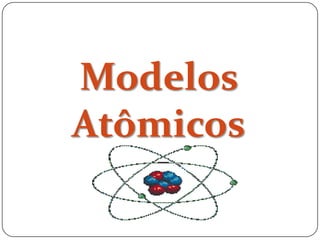 Modelos
Atômicos
 