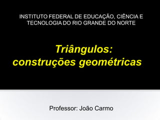 INSTITUTO FEDERAL DE EDUCAÇÃO, CIÊNCIA E
TECNOLOGIA DO RIO GRANDE DO NORTE
Professor: João Carmo
 