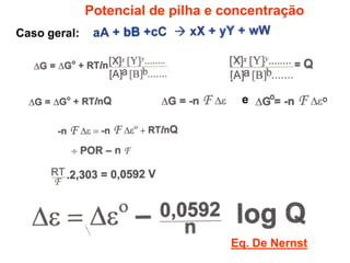 Potencial de pilha e concentração
Caso geral:




                                     e




                                   Eq. De Nernst
 