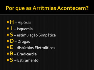  H – Hipóxia
 I – Isquemia
 S – estimulação Simpática
 D – Drogas
 E – distúrbios Eletrolíticos
 B – Bradicardia
 S – Estiramento
 