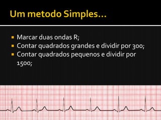    Marcar duas ondas R;
   Contar quadrados grandes e dividir por 300;
   Contar quadrados pequenos e dividir por
    1500;
 