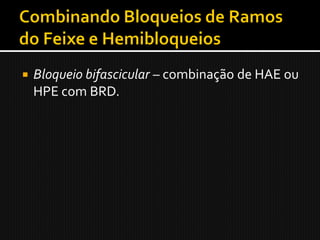    Bloqueio bifascicular – combinação de HAE ou
    HPE com BRD.
 