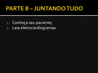 1.   Conheça seu paciente;
2.   Leia eletrocardiogramas.
 