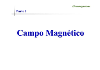 Parte 2
Parte 2
Eletromagnetismo
Eletromagnetismo
Campo Magn
Campo Magné
ético
tico
 