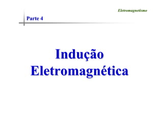 Parte 4
Parte 4
Eletromagnetismo
Eletromagnetismo
Indu
Induç
ção
ão
Eletromagn
Eletromagné
ética
tica
 