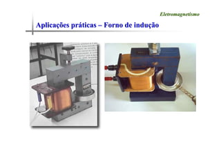Aplica
Aplicaç
ções pr
ões prá
áticas
ticas –
– Forno de indu
Forno de induç
ção
ão
Eletromagnetismo
Eletromagnetismo
 