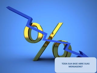 O QUE COMPROU?
TODA SUA BASE ABRE SUAS
      MENSAGENS?
 