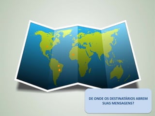 DE ONDE OS DESTINATÁRIOS ABREM
      SUAS MENSAGENS?
 