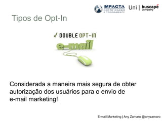 Tipos de Opt-In




Considerada a maneira mais segura de obter
autorização dos usuários para o envio de
e-mail marketing!

                             E-mail Marketing | Any Zamaro @anyzamaro
 