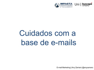Cuidados com a
base de e-mails

         E-mail Marketing | Any Zamaro @anyzamaro
 