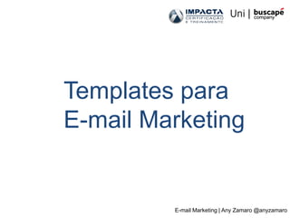 Templates para
E-mail Marketing


         E-mail Marketing | Any Zamaro @anyzamaro
 