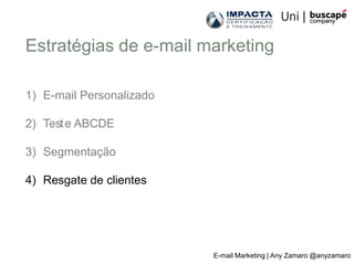 Estratégias de e-mail marketing

1) E-mail Personalizado

2) Test e ABCDE

3) Segmentação

4) Resgate de clientes




                          E-mail Marketing | Any Zamaro @anyzamaro
 