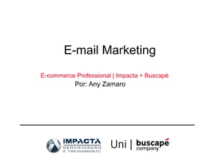 E-mail Marketing
E-commerce Professional | Impacta + Buscapé
           Por: Any Zamaro
 