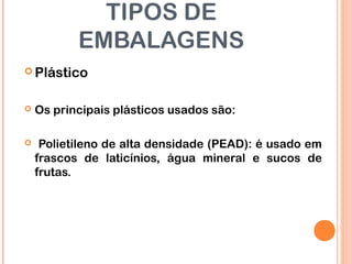 TIPOS DE
EMBALAGENS
 Plástico
 Os principais plásticos usados são:
 Polietileno de alta densidade (PEAD): é usado em
frascos de laticínios, água mineral e sucos de
frutas.
 