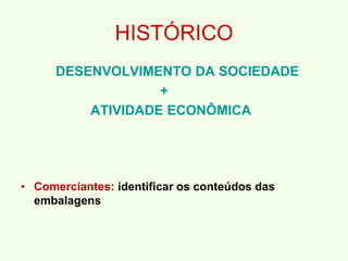 HISTÓRICO
DESENVOLVIMENTO DA SOCIEDADE
+
ATIVIDADE ECONÔMICA
• Comerciantes: identificar os conteúdos das
embalagens
 