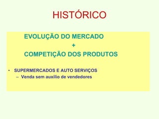HISTÓRICO
EVOLUÇÃO DO MERCADO
+
COMPETIÇÃO DOS PRODUTOS
• SUPERMERCADOS E AUTO SERVIÇOS
– Venda sem auxílio de vendedores
 