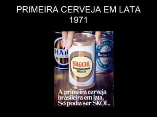 PRIMEIRA CERVEJA EM LATA
1971
 