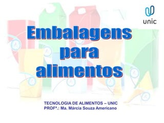 TECNOLOGIA DE ALIMENTOS – UNIC
PROFª.: Ma. Márcia Souza Americano
 