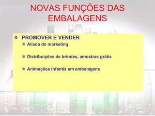 NOVAS FUNÇÕES DAS
EMBALAGENS
PROMOVER E VENDER
Aliada do marketing
Distribuições de brindes, amostras grátis
Animações infantis em embalagens
 