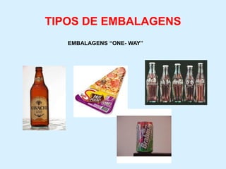 TIPOS DE EMBALAGENS
EMBALAGENS “ONE- WAY”
 