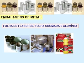 EMBALAGENS DE METAL
FOLHA DE FLANDRES, FOLHA CROMADA E ALUMÍNIO
 