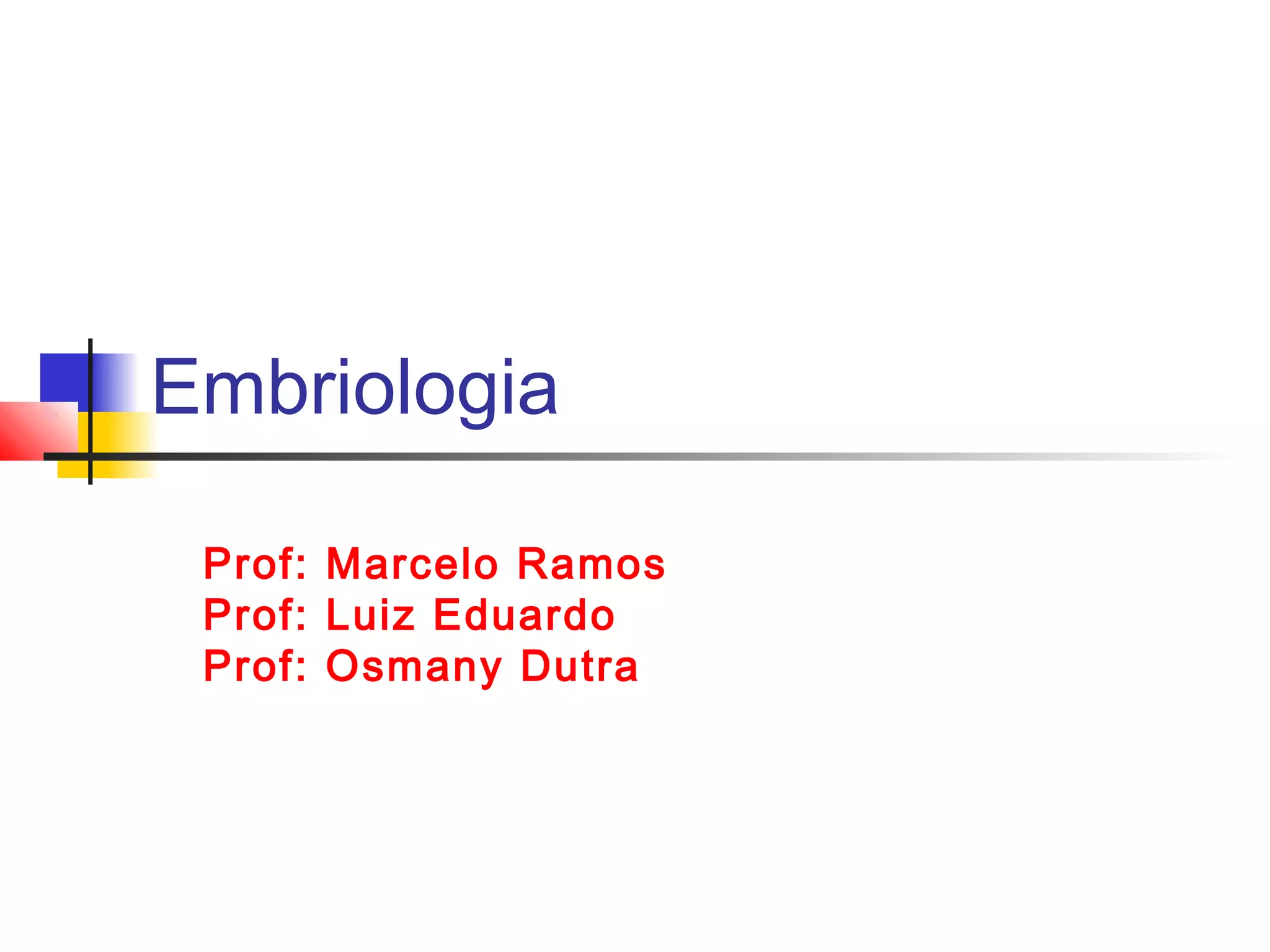Embriologia
Prof: Marcelo Ramos
Prof: Luiz Eduardo
Prof: Osmany Dutra