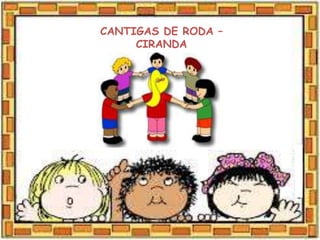 CANTIGAS DE RODA –
CIRANDA
 