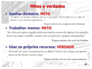 24
• Ganhar dinheiro: MITO
• Trabalhar menos: MITO
• Usar os próprios recursos: VERDADE
Mitos e verdades
 