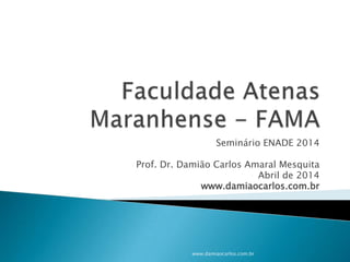 Seminário ENADE 2014
Prof. Dr. Damião Carlos Amaral Mesquita
Abril de 2014
www.damiaocarlos.com.br
www.damiaocarlos.com.br
 