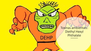 Toxinas ambientais:
Diethyl Hexyl
Phthalate
Toxinas ambientais: Diethyl Hexyl Phthalate
 