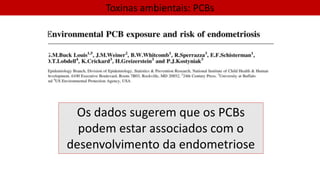 Toxinas ambientais: PCBs
Os dados sugerem que os PCBs
podem estar associados com o
desenvolvimento da endometriose
 