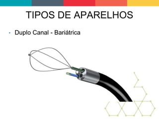 TIPOS DE APARELHOS
• Duplo Canal - Bariátrica
 
