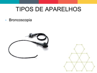 TIPOS DE APARELHOS
• Broncoscopia
 