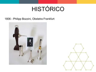HISTÓRICO
1806 - Philipp Bozzini, Obstetra Frankfurt
 