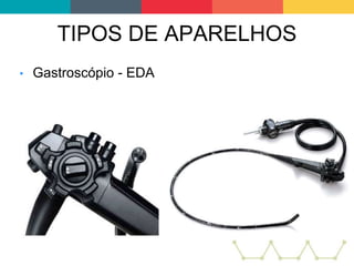 TIPOS DE APARELHOS
• Gastroscópio - EDA
 