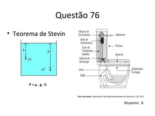 Questão 76
• Teorema de Stevin

P=µ.g.h

Resposta: B

 