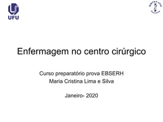 Enfermagem no centro cirúrgico
Curso preparatório prova EBSERH
Maria Cristina Lima e Silva
Janeiro- 2020
 