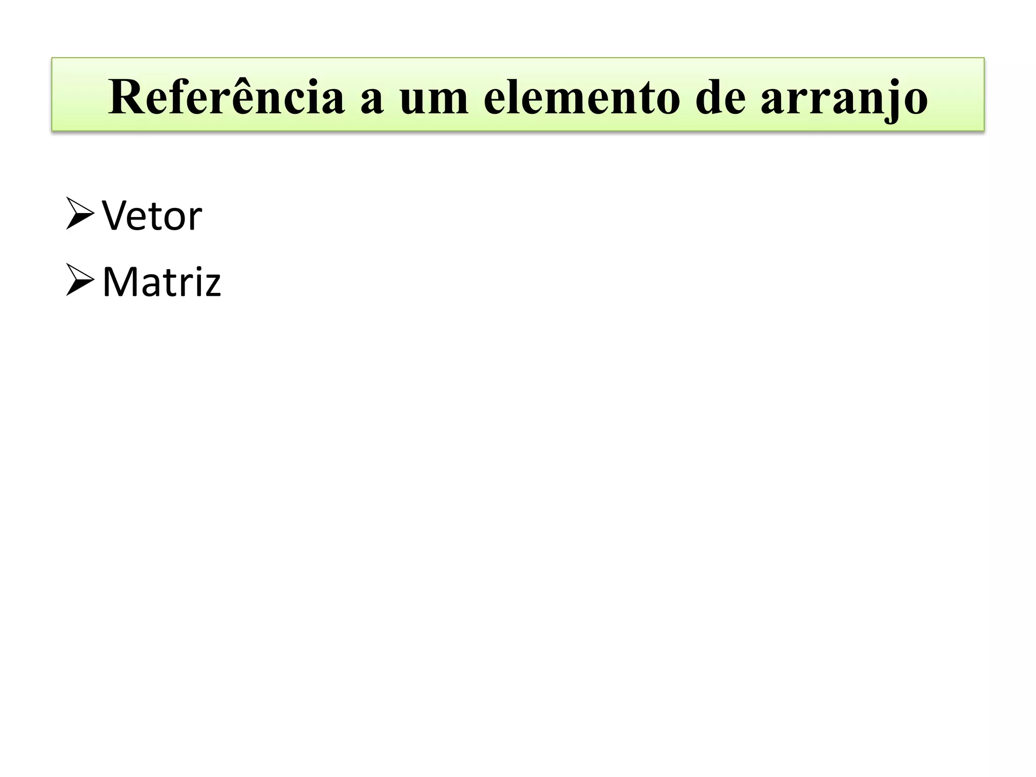 Referência a um elemento de arranjo

Vetor
Matriz
 