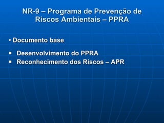 NR-9 – Programa de Prevenção de Riscos Ambientais – PPRA •  Documento base Desenvolvimento do PPRA Reconhecimento dos Riscos – APR 