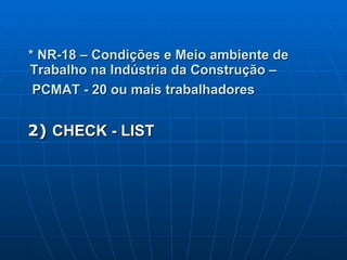 * NR-18 – Condições e Meio ambiente de Trabalho na Indústria da Construção –  PCMAT - 20 ou mais trabalhadores   2)  CHECK - LIST 