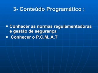 3- Conteúdo Programático : Conhecer as normas regulamentadoras e gestão de segurança Conhecer o P.C.M..A.T 