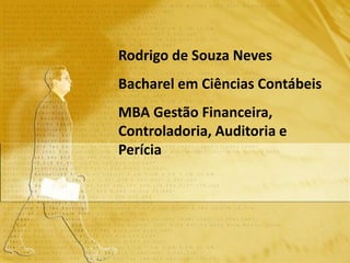 Rodrigo de Souza Neves
Bacharel em Ciências Contábeis
MBA Gestão Financeira,
Controladoria, Auditoria e
Perícia
 