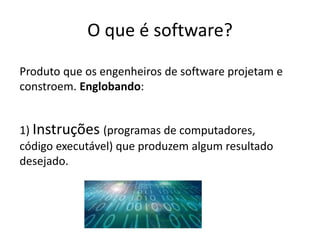 O que é software?
Produto que os engenheiros de software projetam e
constroem. Englobando:

 