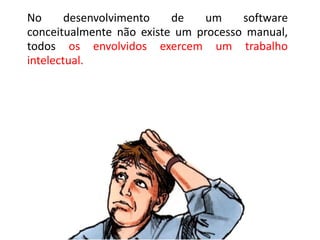 1. Desenvolvido ou projetado por engenharia,
Relaxem. Iremos
entender melhor isso
A engenharia ainda
não manufaturado no sentido oclássico.
durante curso, na
está entendendo

Software

Modelos

Alto nível

Baixo nível

carreira, em algum
melhor
momento …estas

diferenças.

Projeto (modelo
conceitual)

Artefatos (diagramas,
documentos ..)

Programa – modelo de
implementação

Mundo Lógico

 