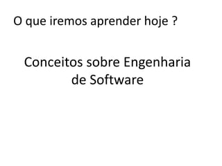 O que iremos aprender hoje ?

Conceitos sobre Engenharia de Software
Modelos de desenvolvimento

 