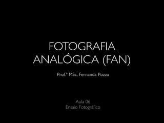 FOTOGRAFIA
ANALÓGICA (FAN)
Prof.ª MSc. Fernanda Pozza
Aula 06
Ensaio Fotográﬁco
 