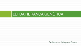 Professora: Mayane Souza
LEI DA HERANÇA GENÉTICA
 