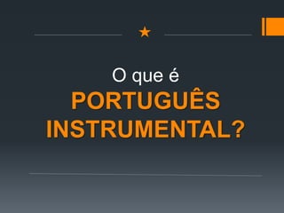 O que é
PORTUGUÊS
INSTRUMENTAL?
 