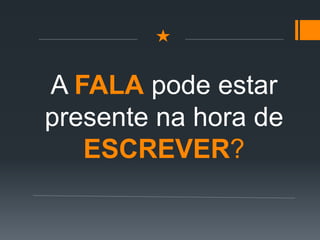 A FALA pode estar
presente na hora de
ESCREVER?
 